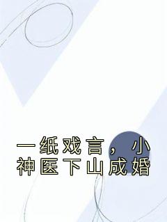 《一纸戏言，小神医下山成婚》萧南林淑云小说完整在线阅读