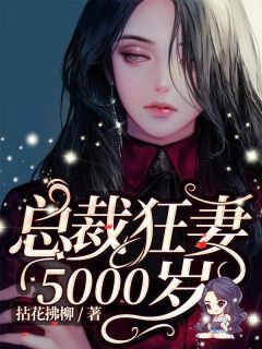 总裁狂妻5000岁by拈花拂柳 林柯姬南修小说全本