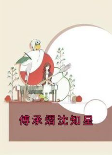 傅承熠沈知星小说(完本)-傅承熠沈知星无错版阅读