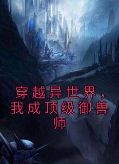 楚君李南主角的小说完结版《穿越异世界，我成顶级御兽师》全集