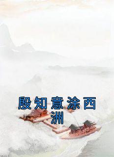 《殷知意涂西洲》by佚名小说完结版在线阅读